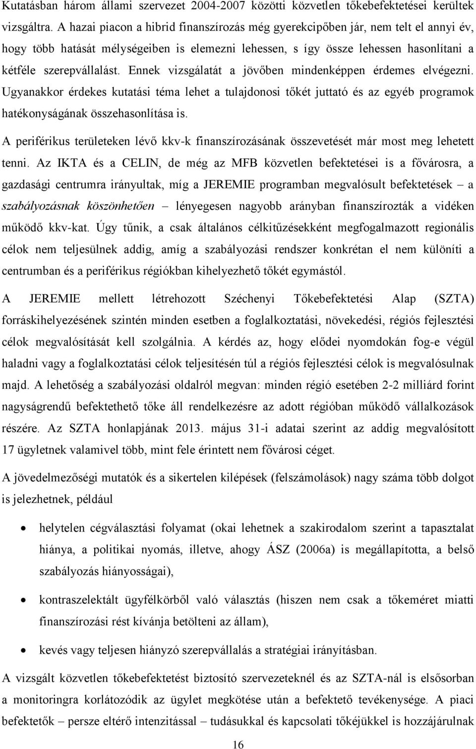 Ennek vizsgálatát a jövőben mindenképpen érdemes elvégezni. Ugyanakkor érdekes kutatási téma lehet a tulajdonosi tőkét juttató és az egyéb programok hatékonyságának összehasonlítása is.