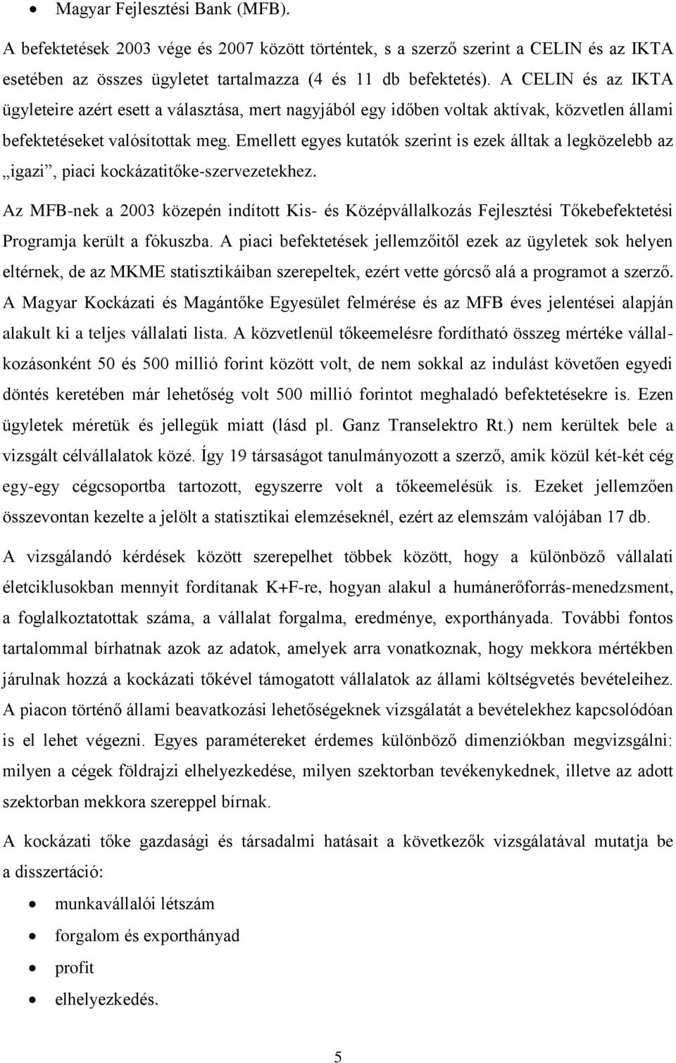 Emellett egyes kutatók szerint is ezek álltak a legközelebb az igazi, piaci kockázatitőke-szervezetekhez.