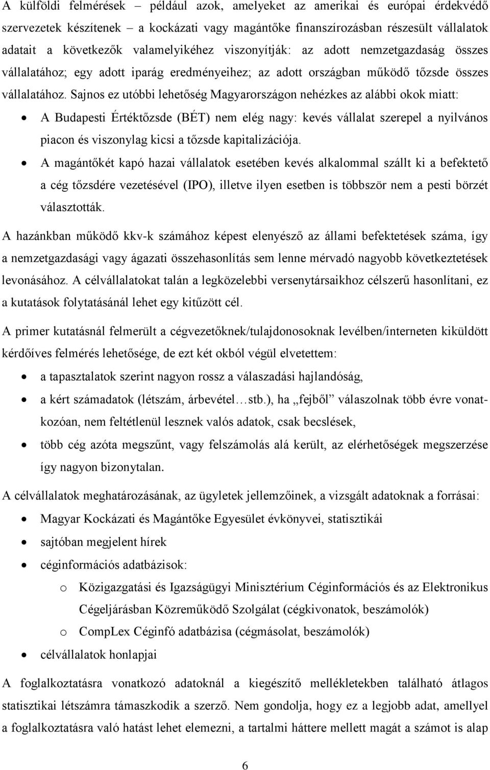 Sajnos ez utóbbi lehetőség Magyarországon nehézkes az alábbi okok miatt: A Budapesti Értéktőzsde (BÉT) nem elég nagy: kevés vállalat szerepel a nyilvános piacon és viszonylag kicsi a tőzsde