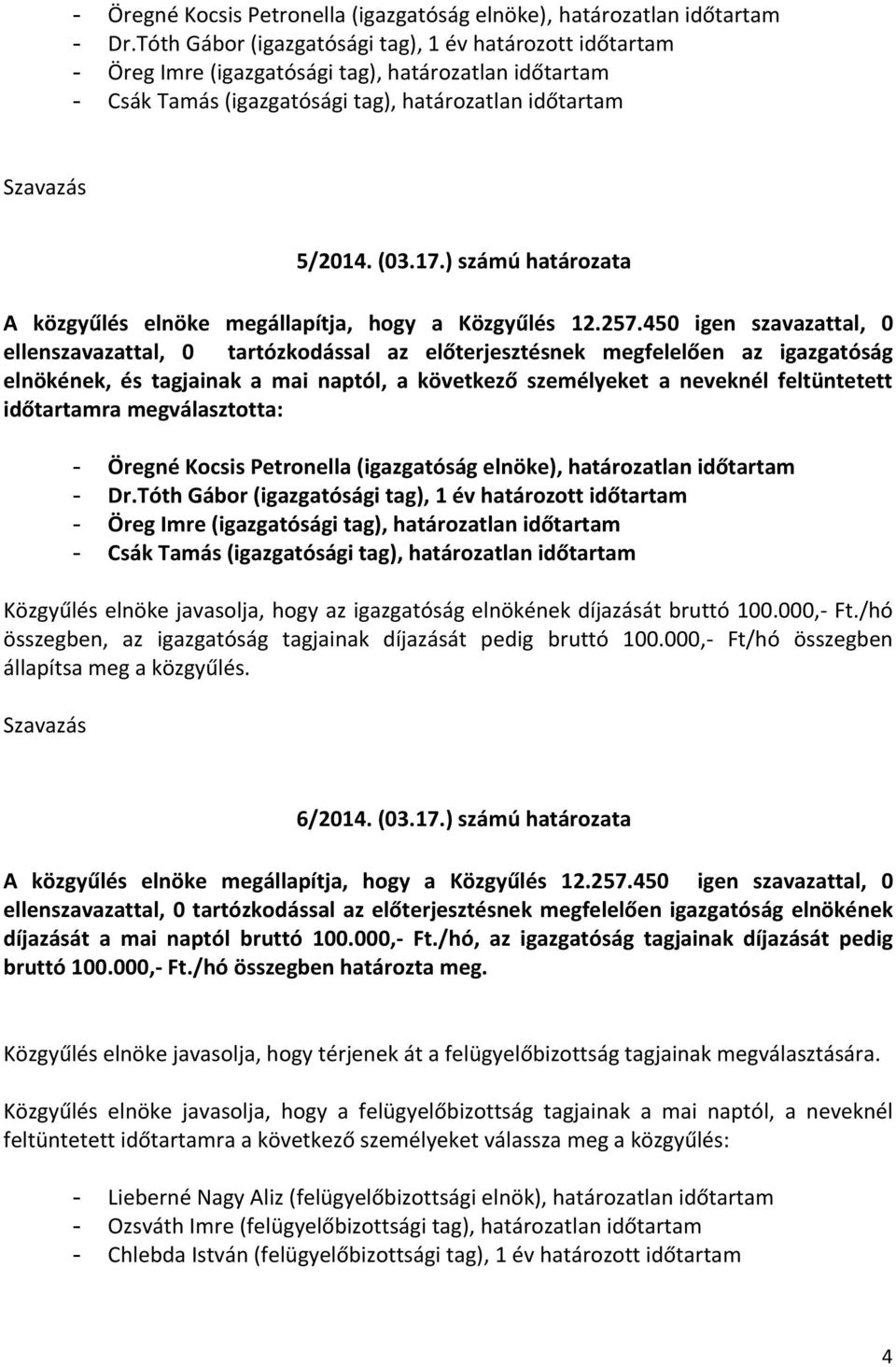 ) számú határozata ellenszavazattal, 0 tartózkodással az előterjesztésnek megfelelően az igazgatóság elnökének, és tagjainak a mai naptól, a következő személyeket a neveknél feltüntetett időtartamra