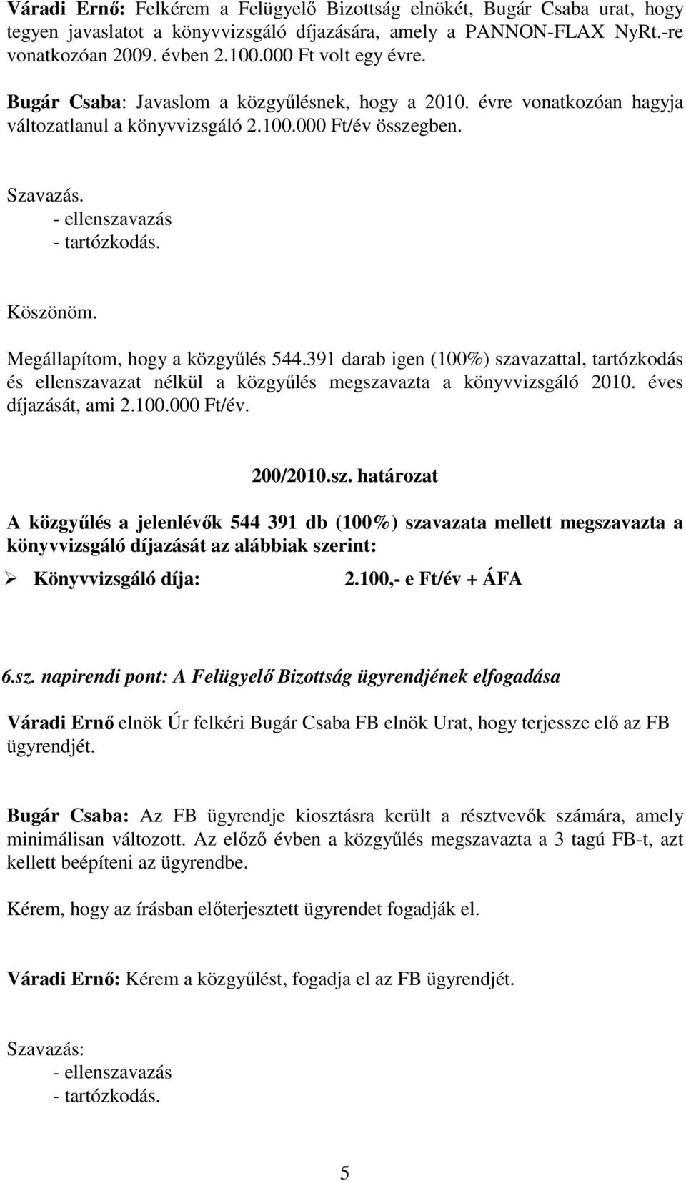 Köszönöm. Megállapítom, hogy a közgyűlés 544.391 darab igen (100%) szavazattal, tartózkodás és ellenszavazat nélkül a közgyűlés megszavazta a könyvvizsgáló 2010. éves díjazását, ami 2.100.000 Ft/év.