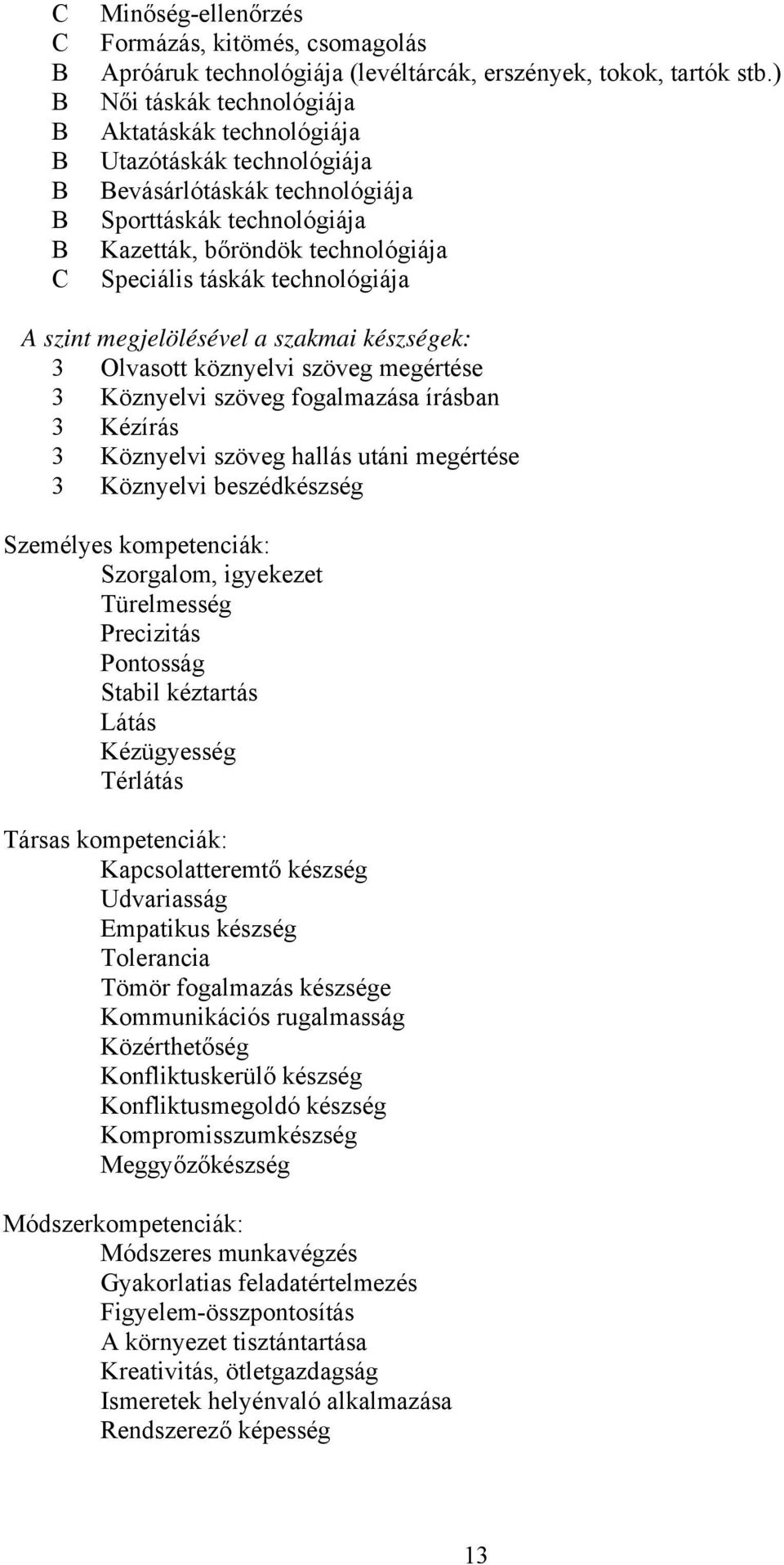 szint megjelölésével a szakmai készségek: 3 Olvasott köznyelvi szöveg megértése 3 Köznyelvi szöveg fogalmazása írásban 3 Kézírás 3 Köznyelvi szöveg hallás utáni megértése 3 Köznyelvi beszédkészség