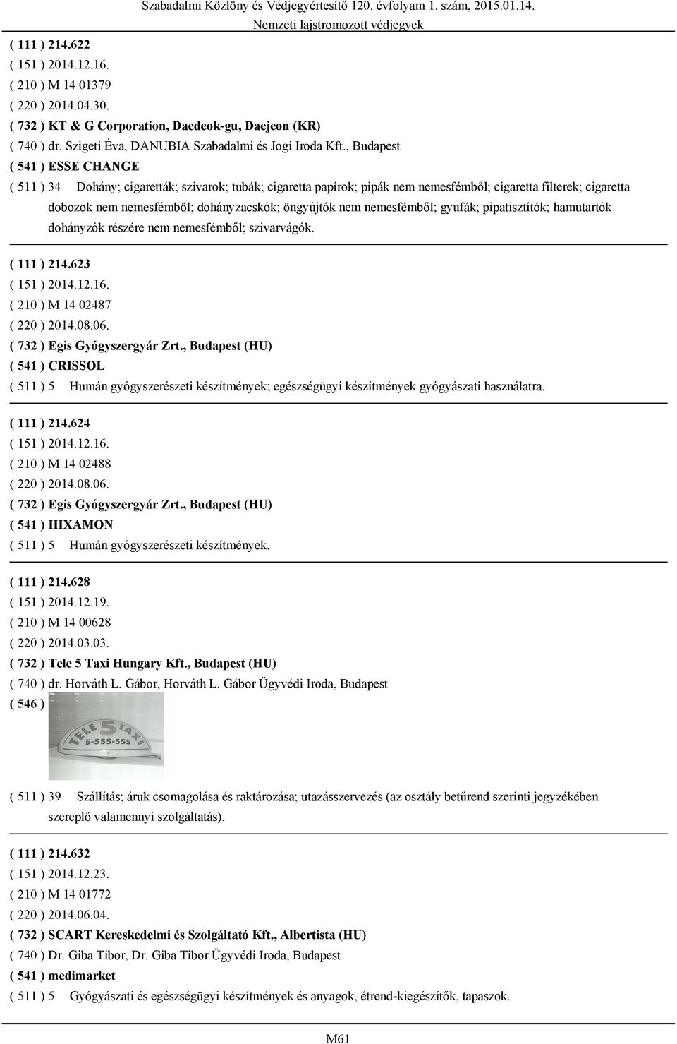 öngyújtók nem nemesfémből; gyufák; pipatisztítók; hamutartók dohányzók részére nem nemesfémből; szivarvágók. ( 111 ) 214.623 ( 210 ) M 14 02487 ( 220 ) 2014.08.06. ( 732 ) Egis Gyógyszergyár Zrt.