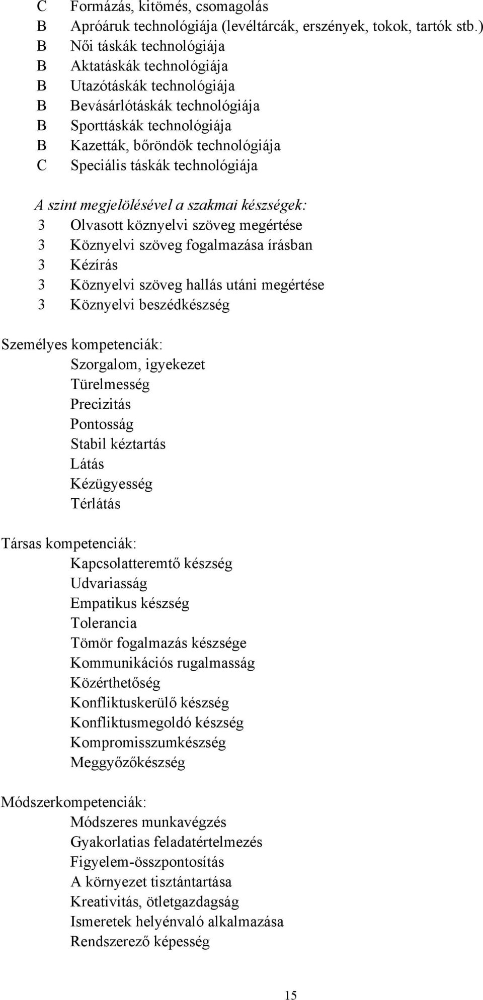 szint megjelölésével a szakmai készségek: 3 Olvasott köznyelvi szöveg megértése 3 Köznyelvi szöveg fogalmazása írásban 3 Kézírás 3 Köznyelvi szöveg hallás utáni megértése 3 Köznyelvi beszédkészség