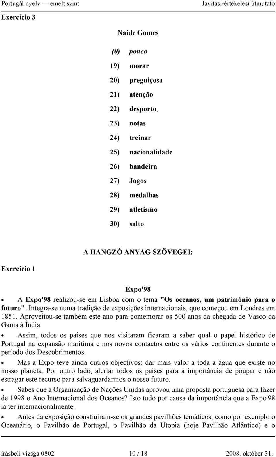Integra-se numa tradição de exposições internacionais, que começou em Londres em 1851. Aproveitou-se também este ano para comemorar os 500 anos da chegada de Vasco da Gama à Índia.