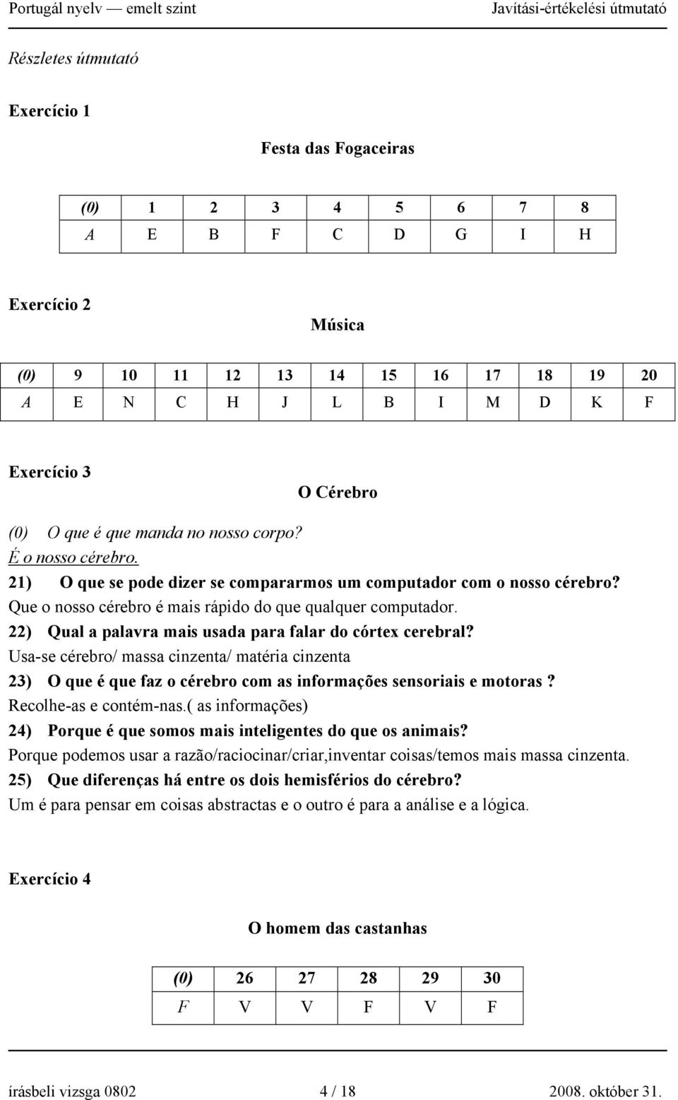 22) Qual a palavra mais usada para falar do córtex cerebral? Usa-se cérebro/ massa cinzenta/ matéria cinzenta 23) O que é que faz o cérebro com as informações sensoriais e motoras?
