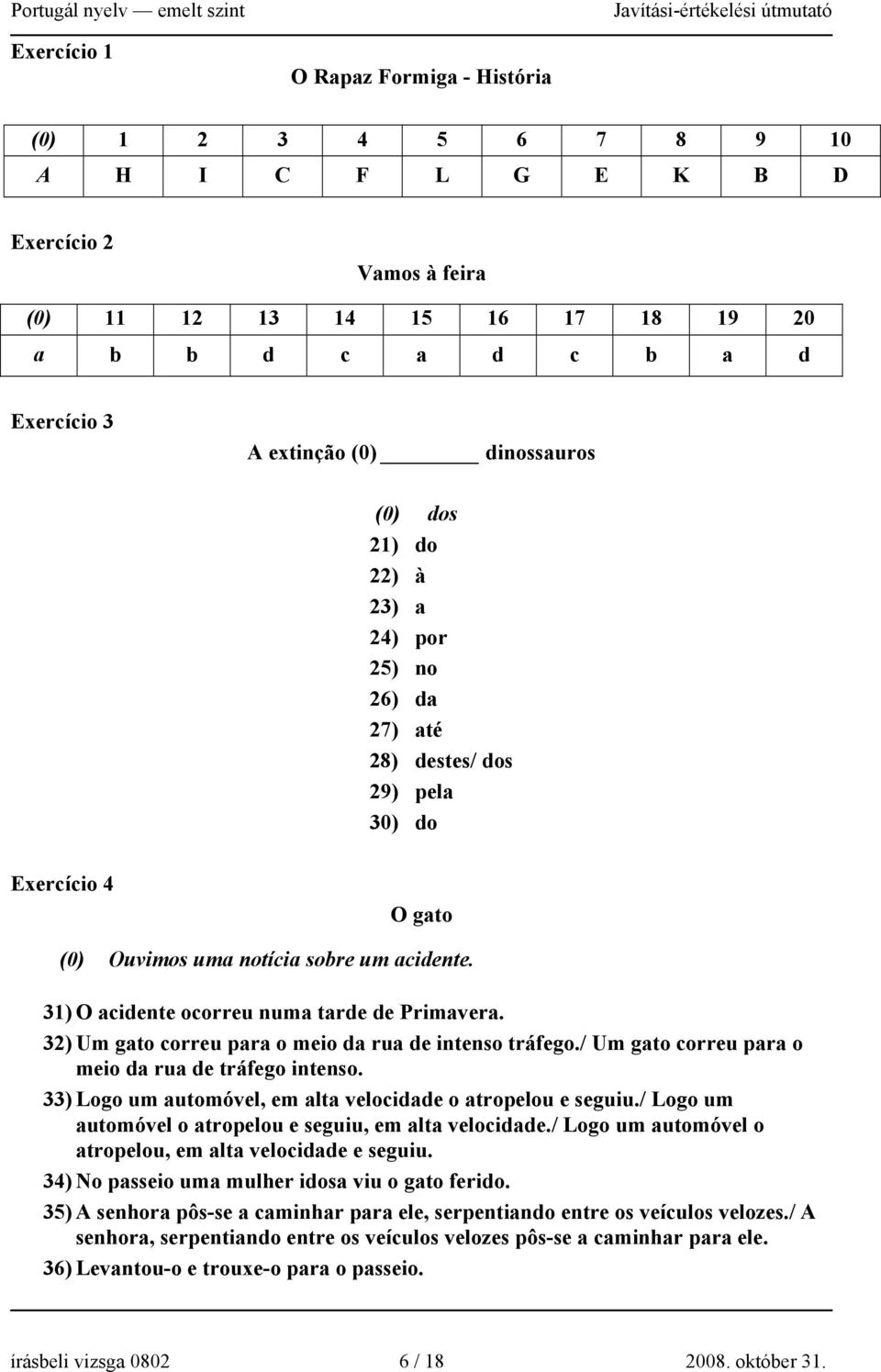 31) O acidente ocorreu numa tarde de Primavera. 32) Um gato correu para o meio da rua de intenso tráfego./ Um gato correu para o meio da rua de tráfego intenso.