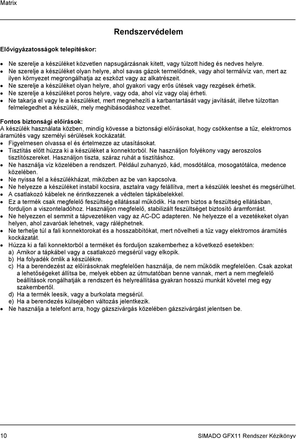 Ne szerelje a készüléket olyan helyre, ahol gyakori vagy erős ütések vagy rezgések érhetik. Ne szerelje a készüléket poros helyre, vagy oda, ahol víz vagy olaj érheti.