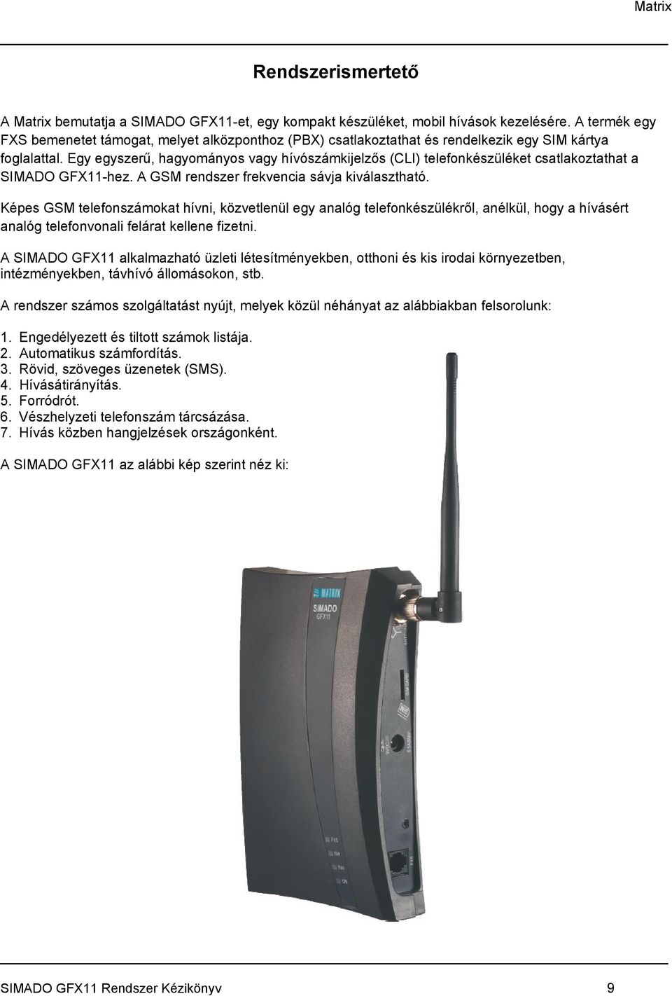 Egy egyszerű, hagyományos vagy hívószámkijelzős (CLI) telefonkészüléket csatlakoztathat a SIMADO GFX11-hez. A GSM rendszer frekvencia sávja kiválasztható.