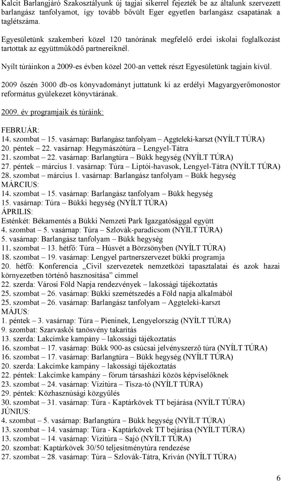 Nyílt túráinkon a 2009-es évben közel 200-an vettek részt Egyesületünk tagjain kívül.