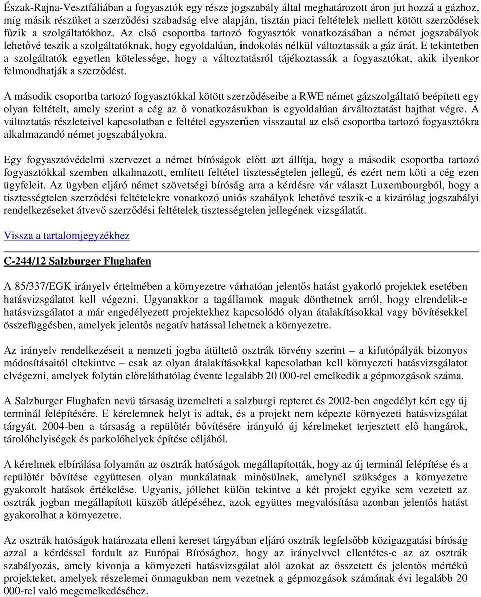 Az első csoportba tartozó fogyasztók vonatkozásában a német jogszabályok lehetővé teszik a szolgáltatóknak, hogy egyoldalúan, indokolás nélkül változtassák a gáz árát.
