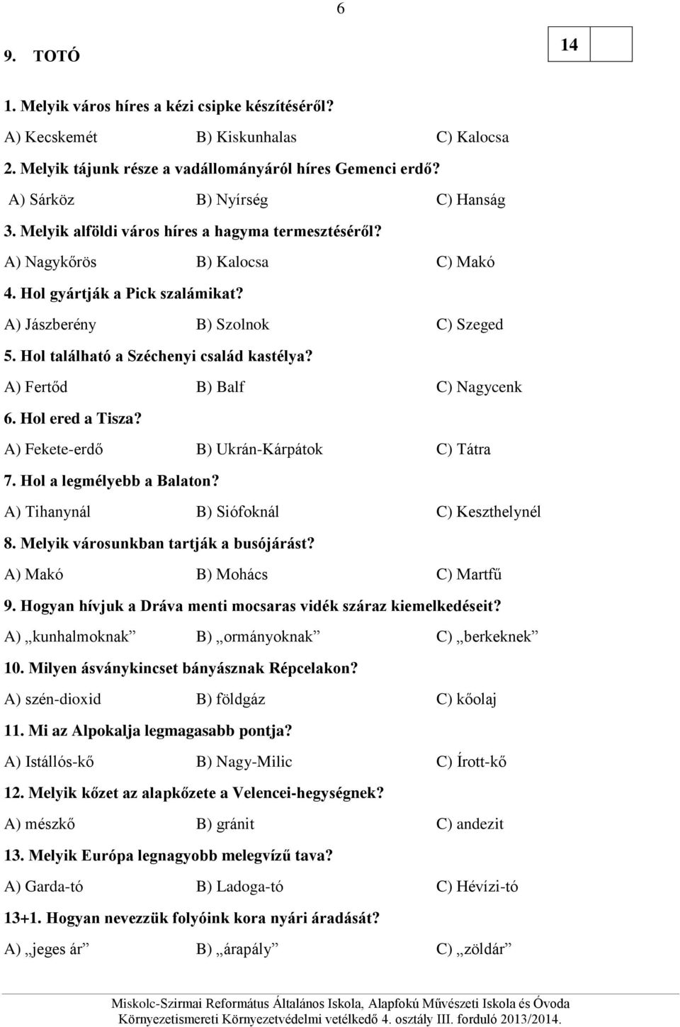 A) Fertőd B) Balf C) Nagycenk 6. Hol ered a Tisza? A) Fekete-erdő B) Ukrán-Kárpátok C) Tátra 7. Hol a legmélyebb a Balaton? A) Tihanynál B) Siófoknál C) Keszthelynél 8.