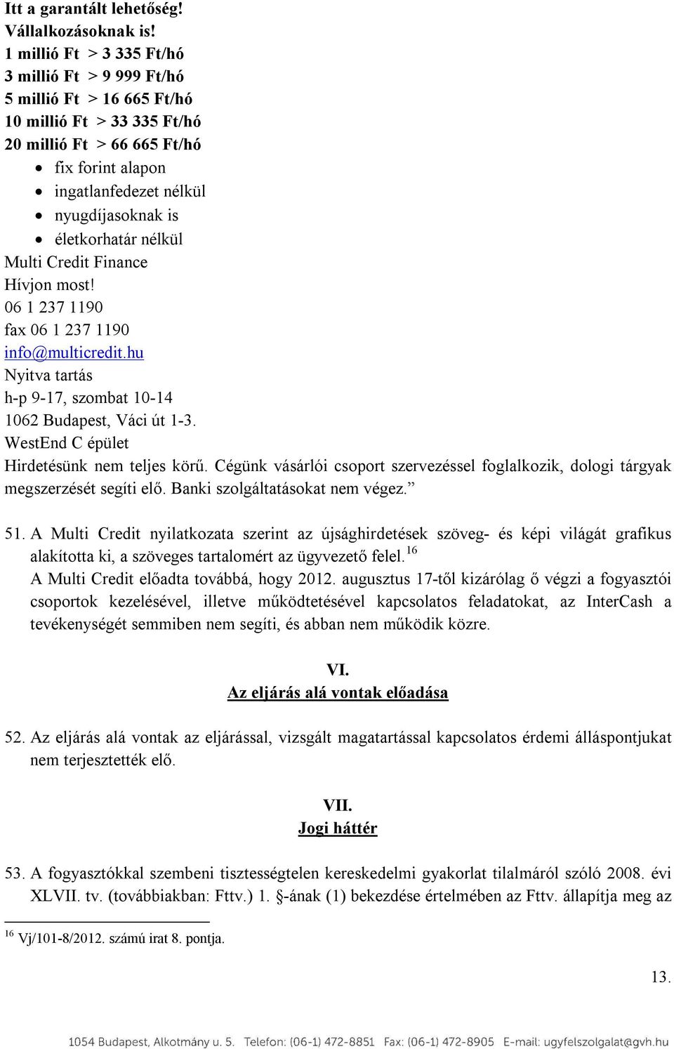 életkorhatár nélkül Multi Credit Finance Hívjon most! 06 1 237 1190 fax 06 1 237 1190 info@multicredit.hu Nyitva tartás h-p 9-17, szombat 10-14 1062 Budapest, Váci út 1-3.