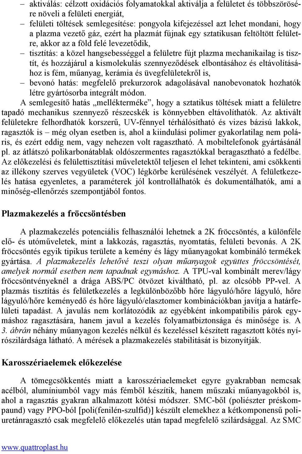 hozzájárul a kismolekulás szennyeződések elbontásához és eltávolításához is fém, műanyag, kerámia és üvegfelületekről is, bevonó hatás: megfelelő prekurzorok adagolásával nanobevonatok hozhatók létre