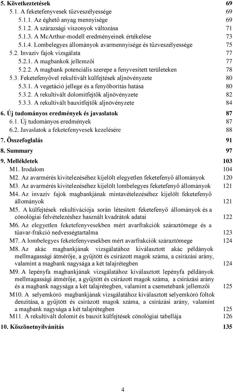 3. Feketefenyővel rekultivált külfejtések aljnövényzete 80 5.3.1. A vegetáció jellege és a fenyőborítás hatása 80 5.3.2. A rekultivált dolomitfejtők aljnövényzete 82 5.3.3. A rekultivált bauxitfejtők aljnövényzete 84 6.