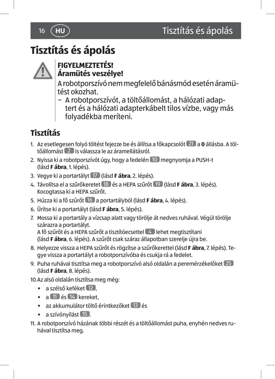 Az esetlegesen folyó töltést fejezze be és állítsa a főkapcsolót 21 a 0 állásba. A töltőállomást 2 is válassza le az áramellátásról. 2. Nyissa ki a robotporszívót úgy, hogy a fedelén 10 megnyomja a PUSH-t (lásd F ábra, 1.