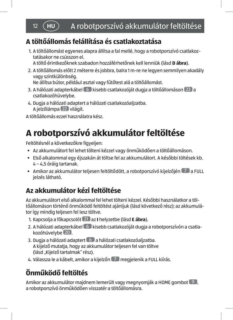 A töltőállomás előtt 2 méterre és jobbra, balra 1 m-re ne legyen semmilyen akadály vagy szintkülönbség. Ne állítsa bútor, például asztal vagy fűtőtest alá a töltőállomást. 3.