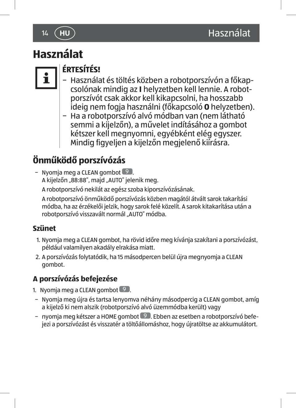 Ha a robotporszívó alvó módban van (nem látható semmi a kijelzőn), a művelet indításához a gombot kétszer kell megnyomni, egyébként elég egyszer. Mindig figyeljen a kijelzőn megjelenő kiírásra.