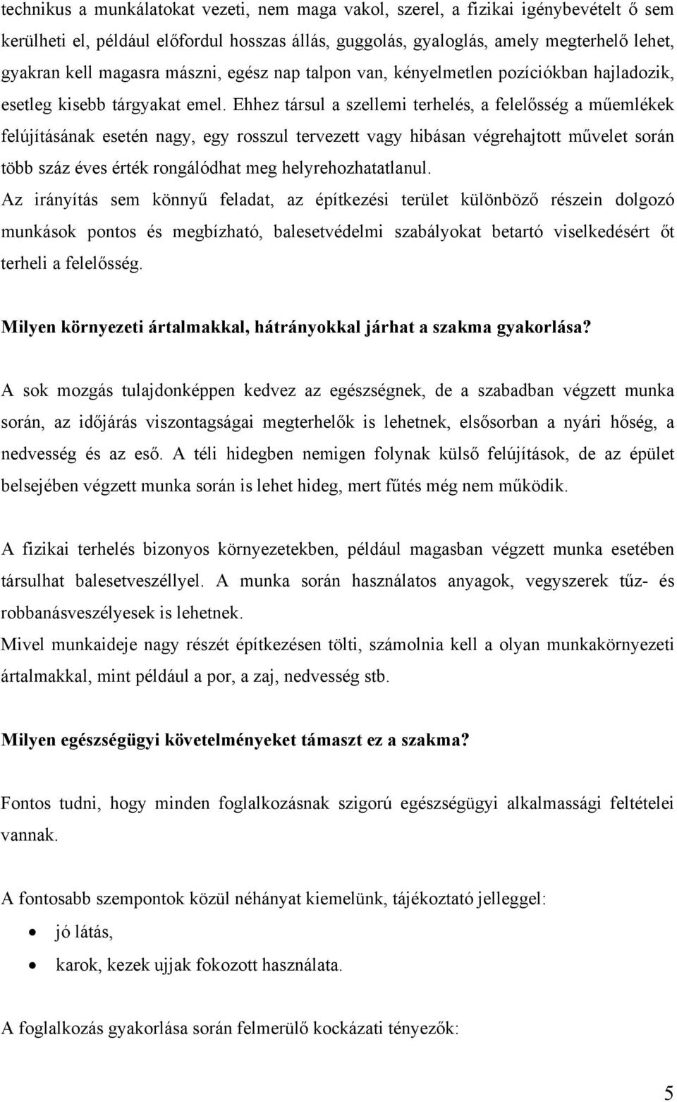 Ehhez társul a szellemi terhelés, a felelősség a műemlékek felújításának esetén nagy, egy rosszul tervezett vagy hibásan végrehajtott művelet során több száz éves érték rongálódhat meg