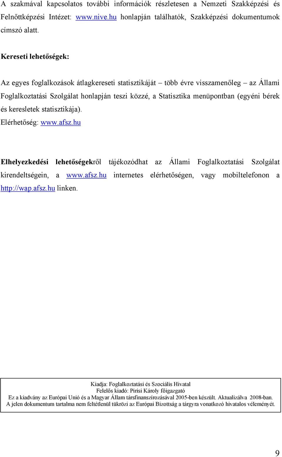 keresletek statisztikája). Elérhetőség: www.afsz.hu Elhelyezkedési lehetőségekről tájékozódhat az Állami Foglalkoztatási Szolgálat kirendeltségein, a www.afsz.hu internetes elérhetőségen, vagy mobiltelefonon a http://wap.