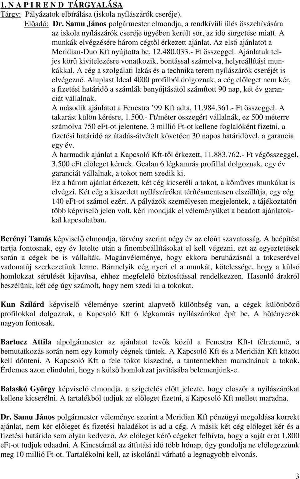 Az első ajánlatot a Meridian-Duo Kft nyújtotta be, 12.480.033.- Ft összeggel. Ajánlatuk teljes körű kivitelezésre vonatkozik, bontással számolva, helyreállítási munkákkal.