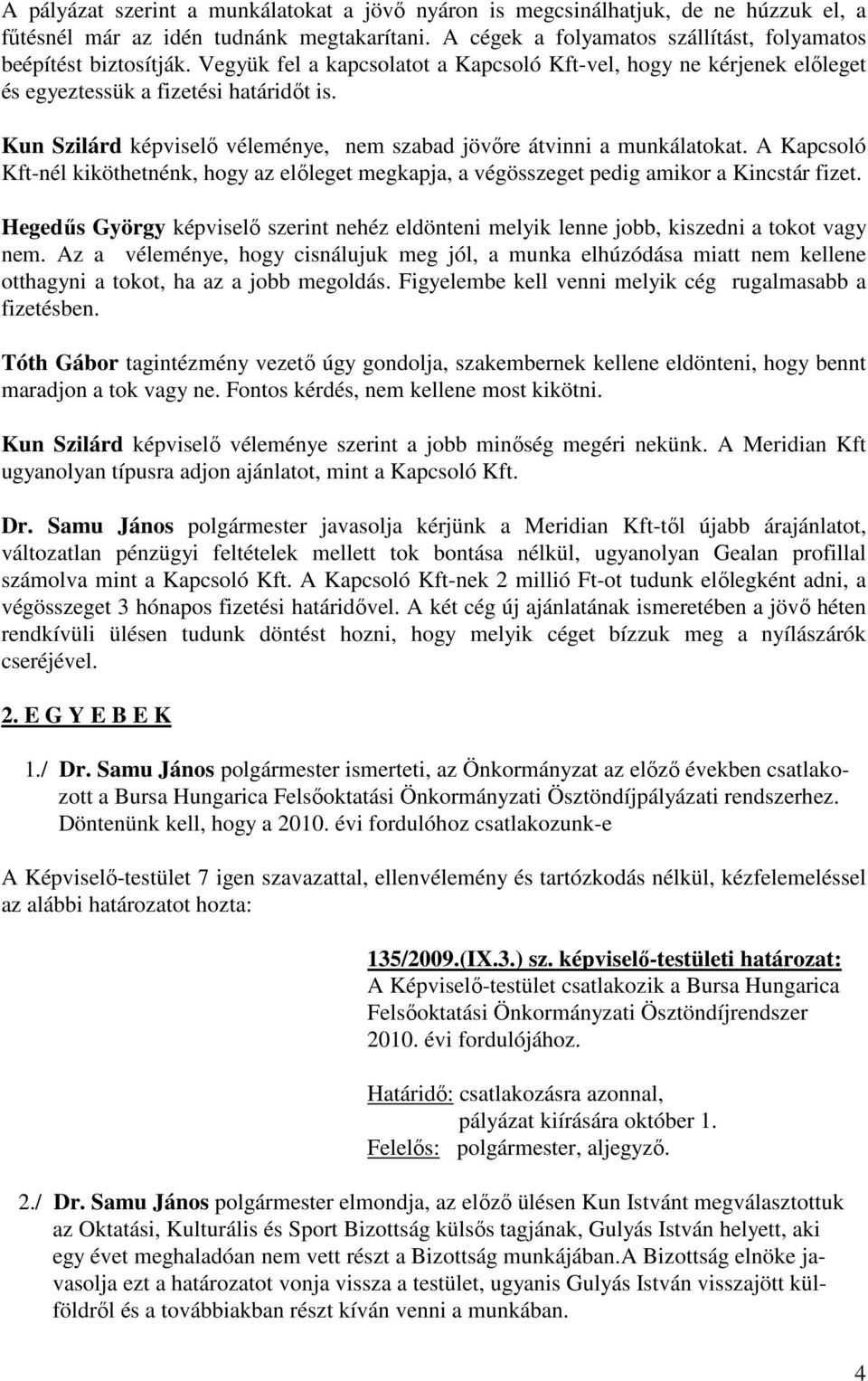 A Kapcsoló Kft-nél kiköthetnénk, hogy az előleget megkapja, a végösszeget pedig amikor a Kincstár fizet. Hegedűs György képviselő szerint nehéz eldönteni melyik lenne jobb, kiszedni a tokot vagy nem.