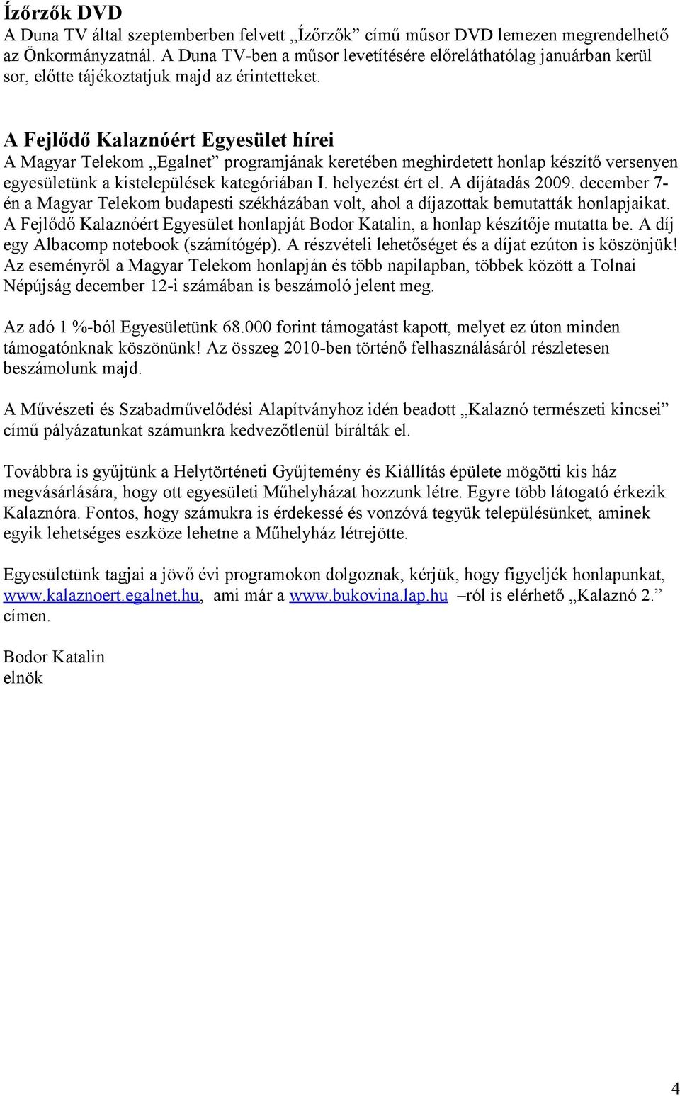 A Fejlődő Kalaznóért Egyesület hírei A Magyar Telekom Egalnet programjának keretében meghirdetett honlap készítő versenyen egyesületünk a kistelepülések kategóriában I. helyezést ért el.