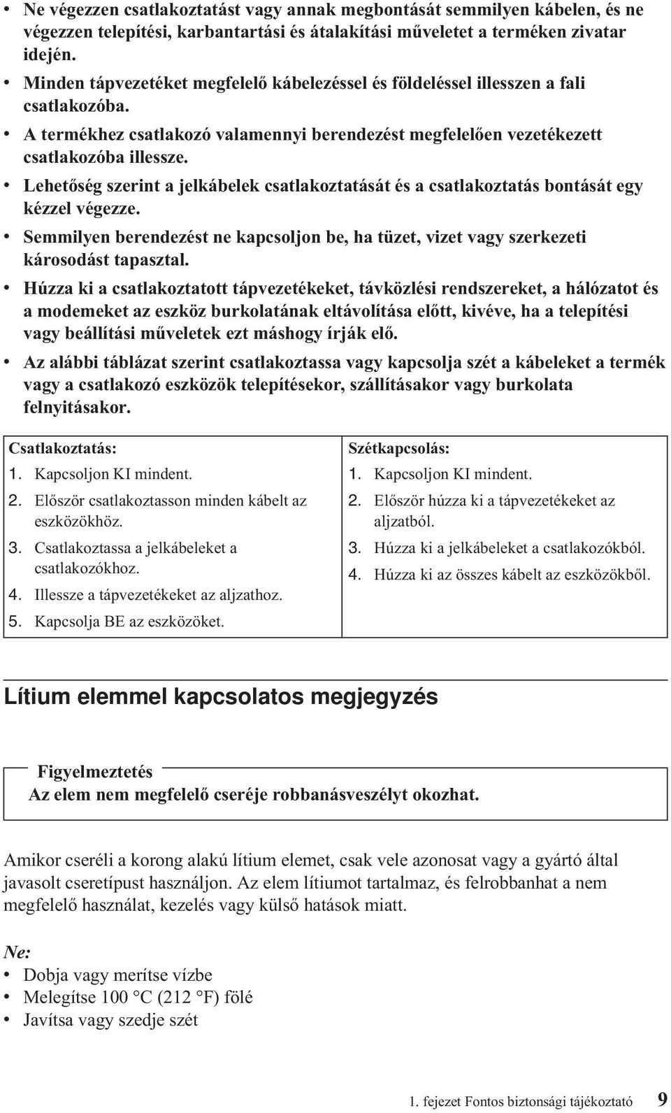 v Lehetőség szerint a jelkábelek csatlakoztatását és a csatlakoztatás bontását egy kézzel végezze. v Semmilyen berendezést ne kapcsoljon be, ha tüzet, vizet vagy szerkezeti károsodást tapasztal.