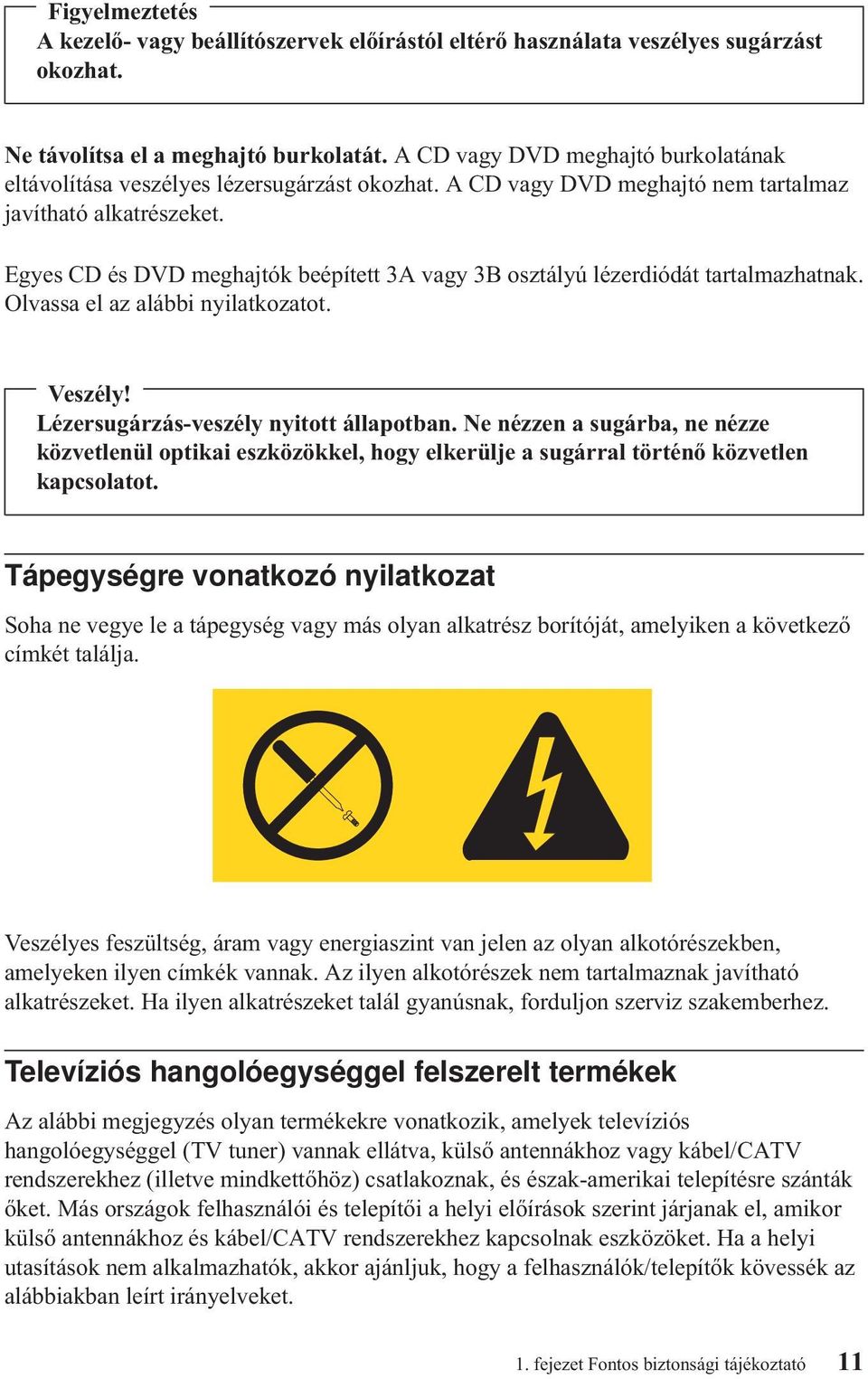 Egyes CD és DVD meghajtók beépített 3A vagy 3B osztályú lézerdiódát tartalmazhatnak. Olvassa el az alábbi nyilatkozatot. Veszély! Lézersugárzás-veszély nyitott állapotban.
