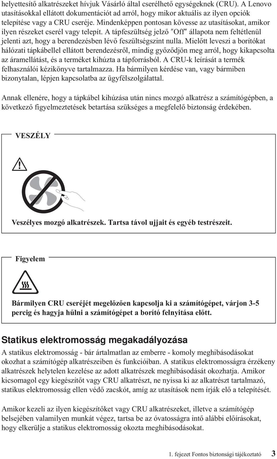 A tápfeszültség jelző Off állapota nem feltétlenül jelenti azt, hogy a berendezésben lévő feszültségszint nulla.