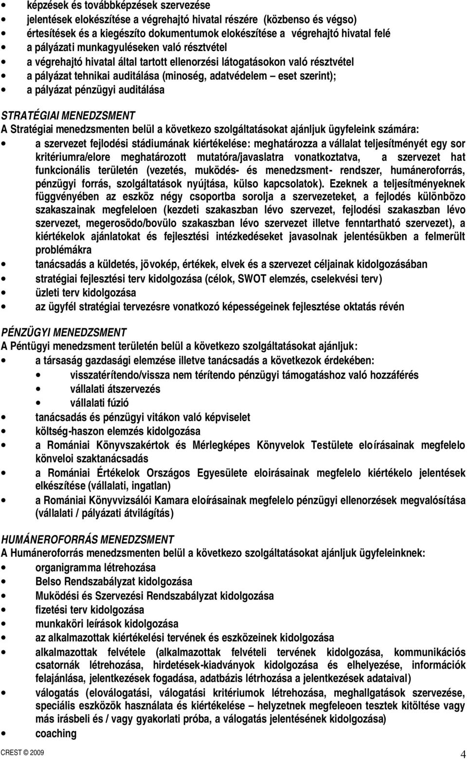 pénzügyi auditálása STRATÉGIAI MENEDZSMENT A Stratégiai menedzsmenten belül a következo szolgáltatásokat ajánljuk ügyfeleink számára: a szervezet fejlodési stádiumának kiértékelése: meghatározza a