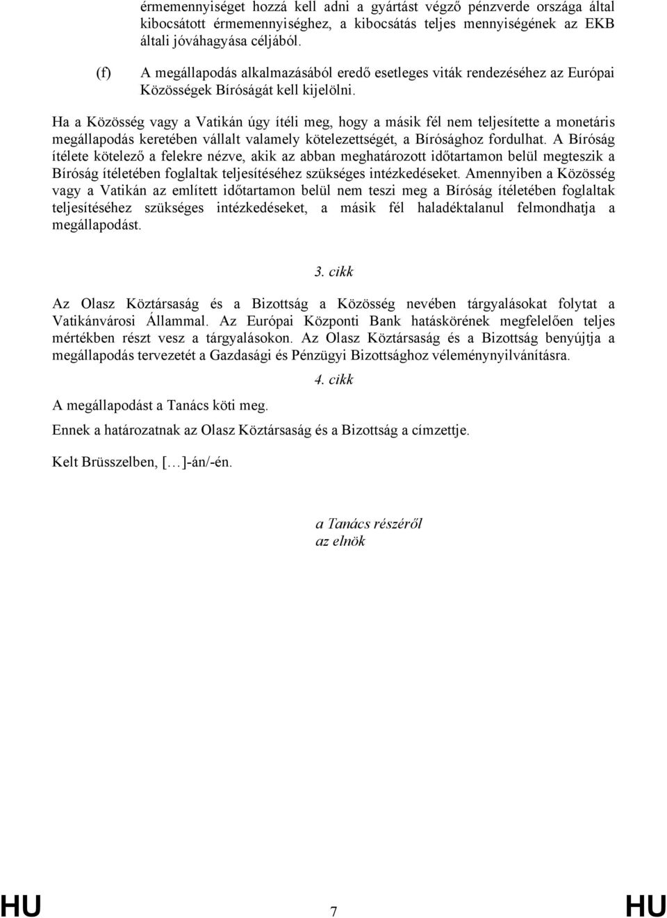 Ha a Közösség vagy a Vatikán úgy ítéli meg, hogy a másik fél nem teljesítette a monetáris megállapodás keretében vállalt valamely kötelezettségét, a Bírósághoz fordulhat.
