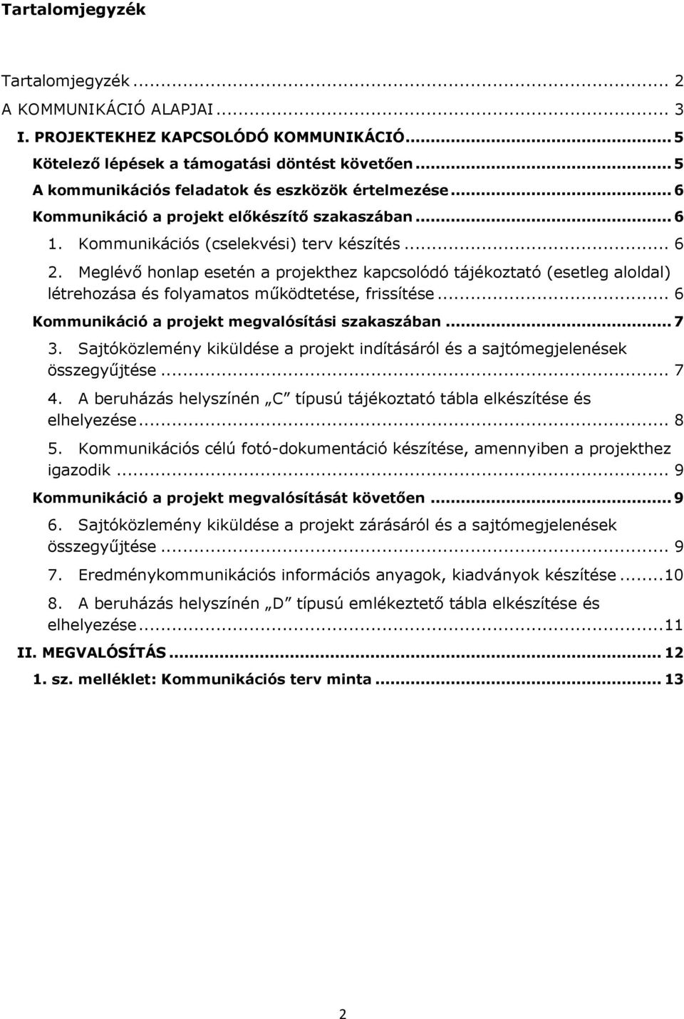 Meglévő honlap esetén a projekthez kapcsolódó tájékoztató (esetleg aloldal) létrehozása és folyamatos működtetése, frissítése... 6 Kommunikáció a projekt megvalósítási szakaszában... 7 3.