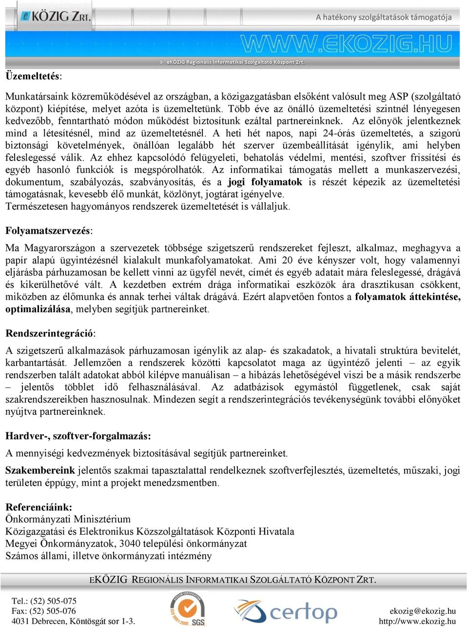 A heti hét napos, napi 24-órás üzemeltetés, a szigorú biztonsági követelmények, önállóan legalább hét szerver üzembeállítását igénylik, ami helyben feleslegessé válik.