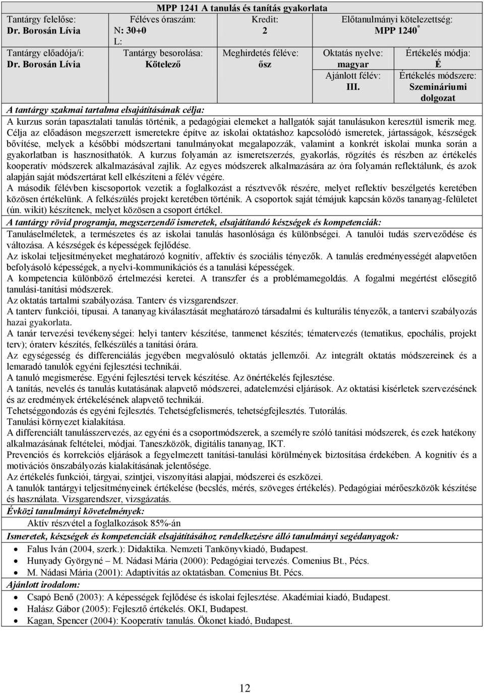Célja az előadáson megszerzett ismeretekre építve az iskolai oktatáshoz kapcsolódó ismeretek, jártasságok, készségek bővítése, melyek a későbbi módszertani tanulmányokat megalapozzák, valamint a