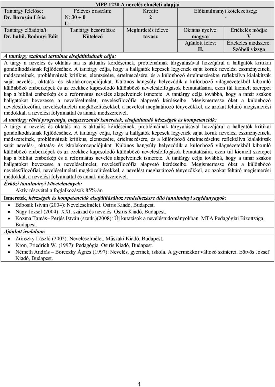 A tantárgy célja, hogy a hallgatók képesek legyenek saját koruk nevelési eszményeinek, módszereinek, problémáinak kritikus, elemzésére, értelmezésére, és a különböző értelmezésekre reflektálva