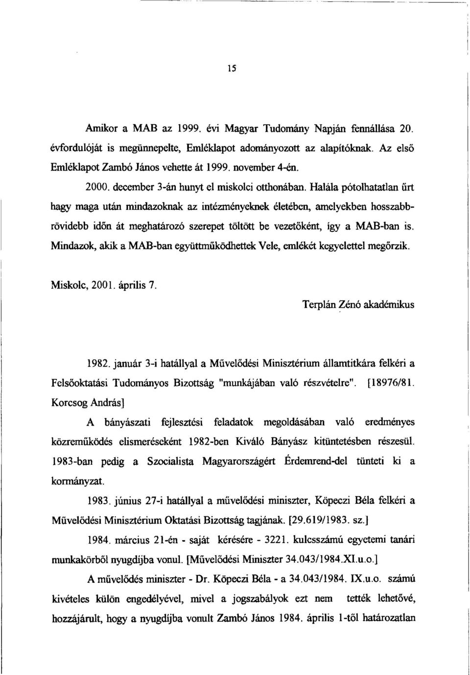 Halála pótolhatatlan űrt hagy maga után mindazoknak az intézményeknek életében, amelyekben hosszabbrövidebb időn át meghatározó szerepet töltött be vezetőként, így a MAB-ban is.