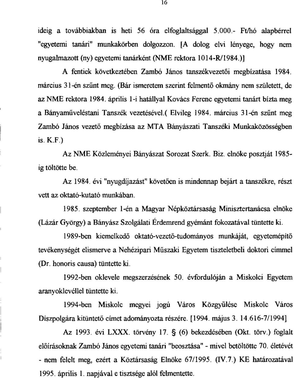 (Bár ismeretem szerint felmentő okmány nem született, de az NME rektora 1984. április 1-i hatállyal Kovács Ferenc egyetemi tanárt bízta meg a Bányaműveléstani Tanszék vezetésével.( Elvileg 1984.