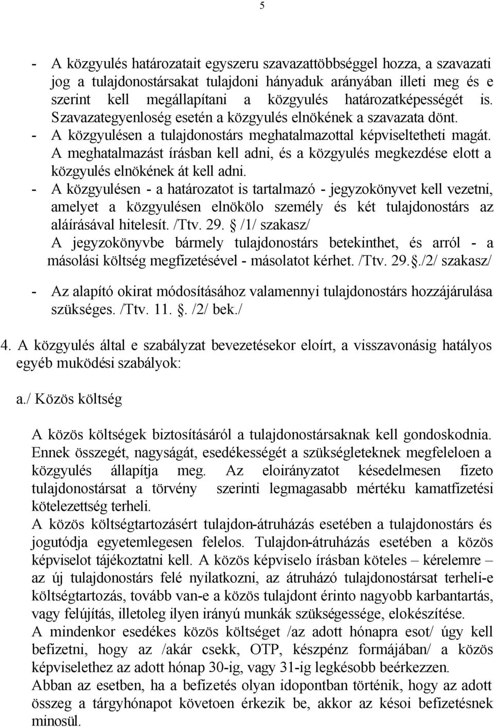 A meghatalmazást írásban kell adni, és a közgyulés megkezdése elott a közgyulés elnökének át kell adni.