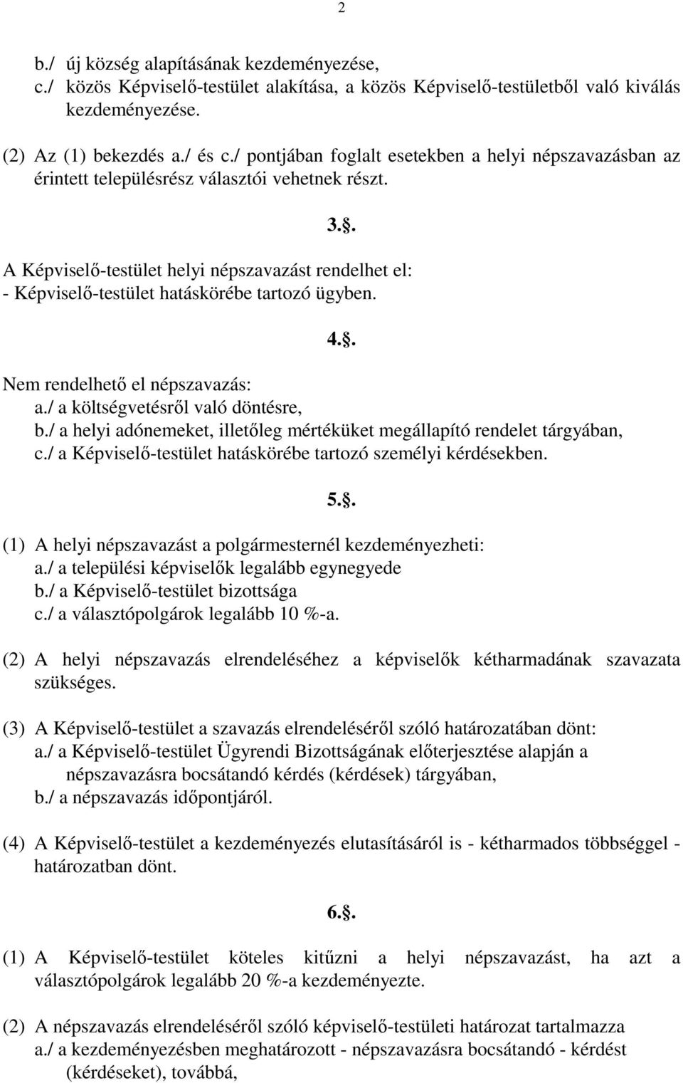 . A Képviselő-testület helyi népszavazást rendelhet el: - Képviselő-testület hatáskörébe tartozó ügyben. Nem rendelhető el népszavazás: a./ a költségvetésről való döntésre, b.