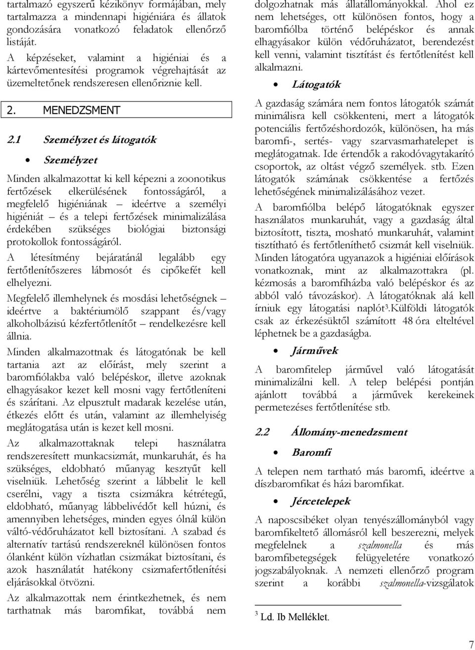 1 Személyzet és látogatók Személyzet Minden alkalmazottat ki kell képezni a zoonotikus fertőzések elkerülésének fontosságáról, a megfelelő higiéniának ideértve a személyi higiéniát és a telepi
