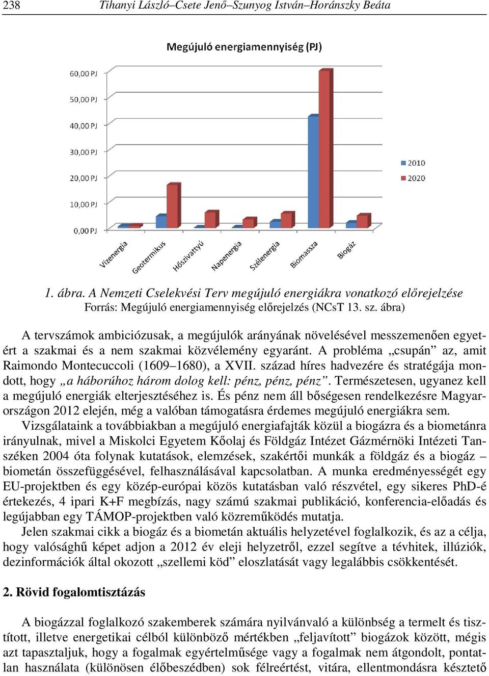 A probléma csupán az, amit Raimondo Montecuccoli (1609 1680), a XVII. század híres hadvezére és stratégája mondott, hogy a háborúhoz három dolog kell: pénz, pénz, pénz.
