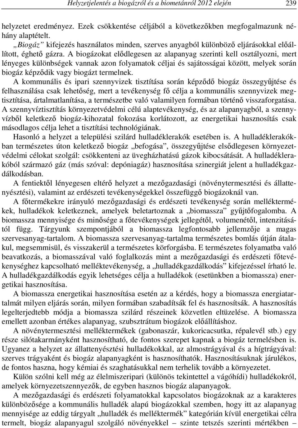A biogázokat elődlegesen az alapanyag szerinti kell osztályozni, mert lényeges különbségek vannak azon folyamatok céljai és sajátosságai között, melyek során biogáz képződik vagy biogázt termelnek.