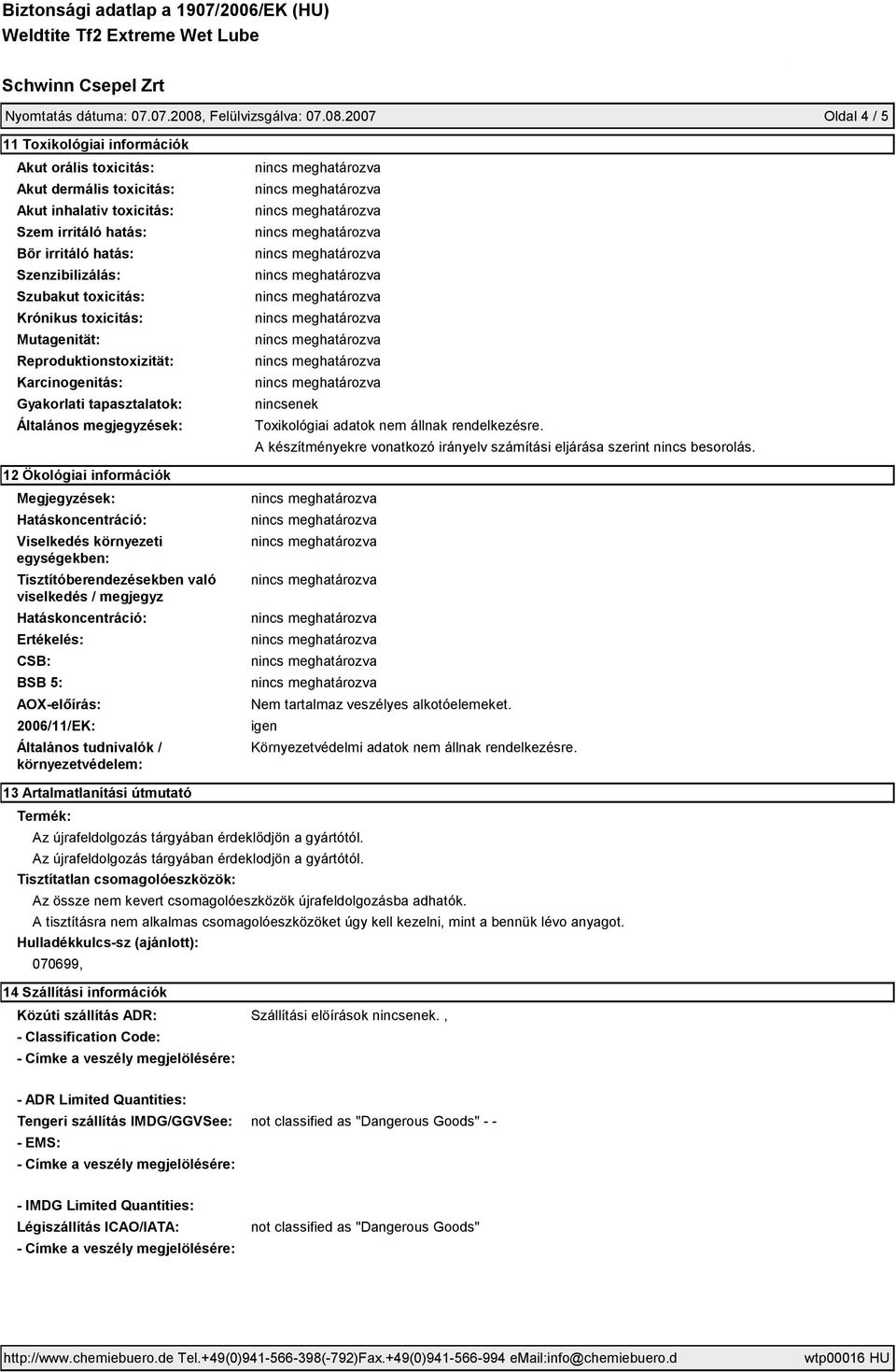2007 Oldal 4 / 5 11 Toxikológiai információk Akut orális toxicitás: Akut dermális toxicitás: Akut inhalativ toxicitás: Szem irritáló hatás: Bõr irritáló hatás: Szenzibilizálás: Szubakut toxicitás: