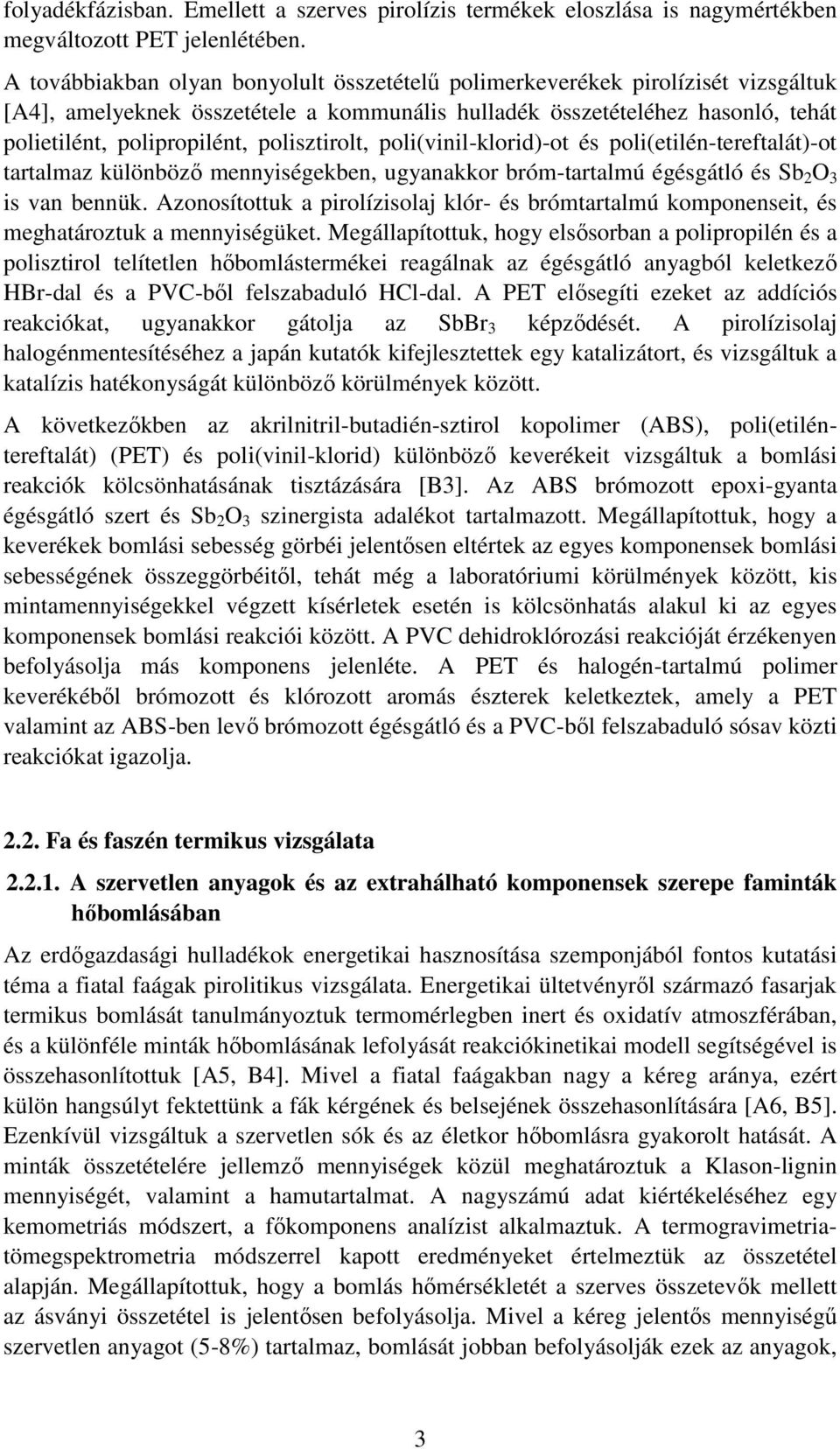 polisztirolt, poli(vinil-klorid)-ot és poli(etilén-tereftalát)-ot tartalmaz különböző mennyiségekben, ugyanakkor bróm-tartalmú égésgátló és Sb 2 O 3 is van bennük.