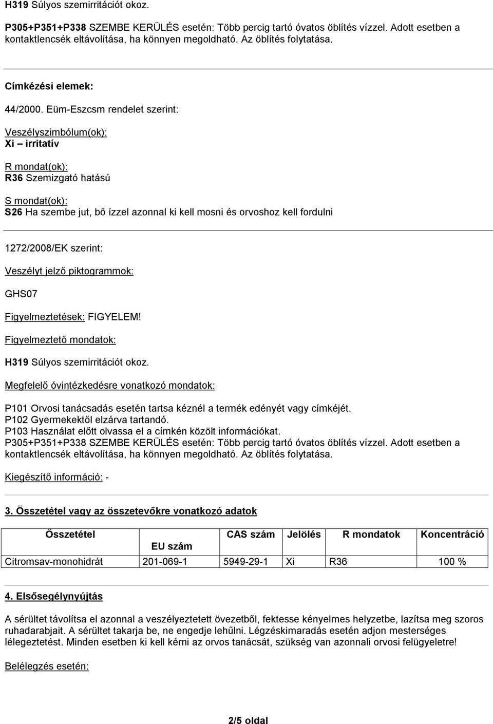 Eüm-Eszcsm rendelet szerint: Veszélyszimbólum(ok): Xi irritatív R mondat(ok): S mondat(ok): S26 Ha szembe jut, bő ízzel azonnal ki kell mosni és orvoshoz kell fordulni 1272/2008/EK szerint: Veszélyt