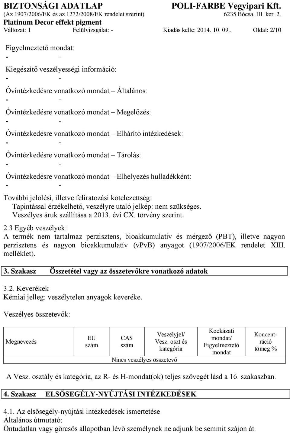 intézkedések: Óvintézkedésre vonatkozó mondat Tárolás: Óvintézkedésre vonatkozó mondat Elhelyezés hulladékként: További jelölési, illetve feliratozási kötelezettség: Tapintással érzékelhető,