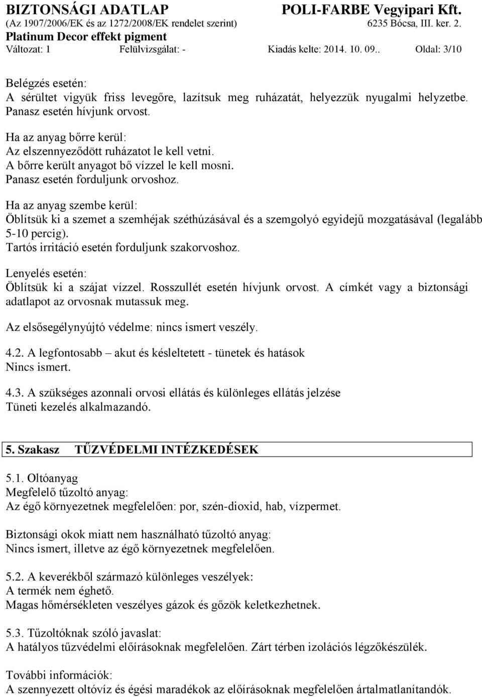 Ha az anyag szembe kerül: Öblítsük ki a szemet a szemhéjak széthúzásával és a szemgolyó egyidejű mozgatásával (legalább 5-10 percig). Tartós irritáció esetén forduljunk szakorvoshoz.