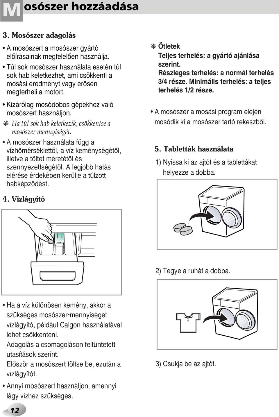 Ha túl sok hab keletkezik, csökkentse a mosószer mennyiségét. A mosószer használata függ a vízhœmérséklettœl, a víz keménységétœl, illetve a töltet méretétœl és szennyezettségétœl.
