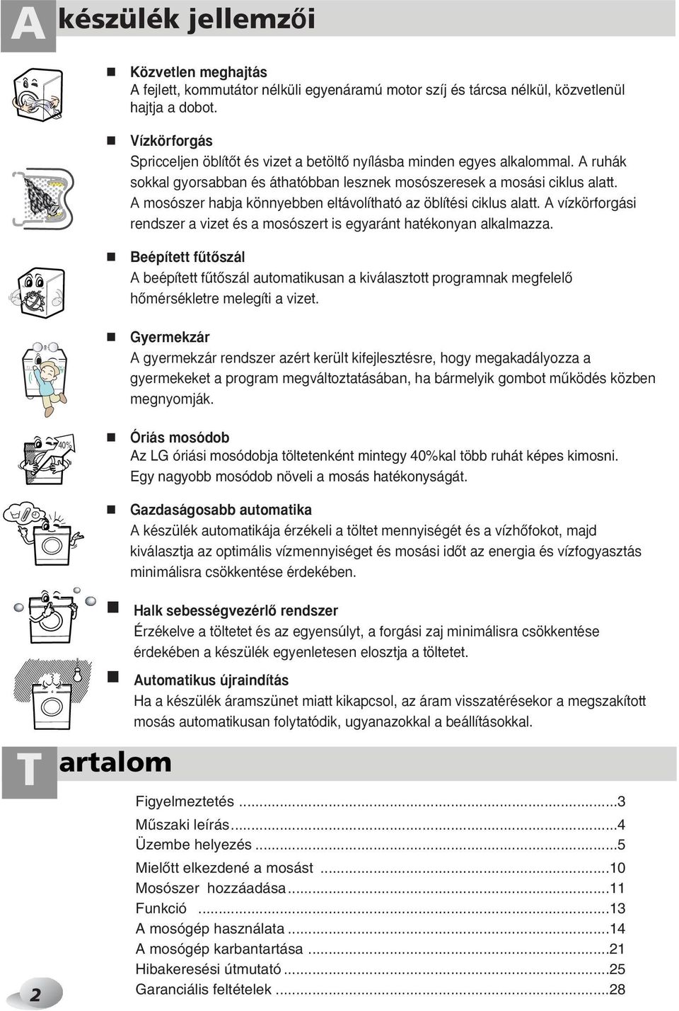 A mosószer habja könnyebben eltávolítható az öblítési ciklus alatt. A vízkörforgási rendszer a vizet és a mosószert is egyaránt hatékonyan alkalmazza.